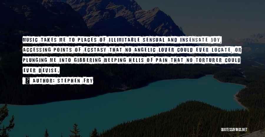 Stephen Fry Quotes: Music Takes Me To Places Of Illimitable Sensual And Insensate Joy, Accessing Points Of Ecstasy That No Angelic Lover Could