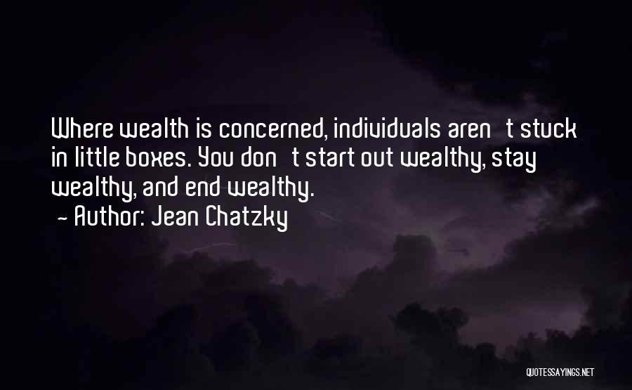 Jean Chatzky Quotes: Where Wealth Is Concerned, Individuals Aren't Stuck In Little Boxes. You Don't Start Out Wealthy, Stay Wealthy, And End Wealthy.