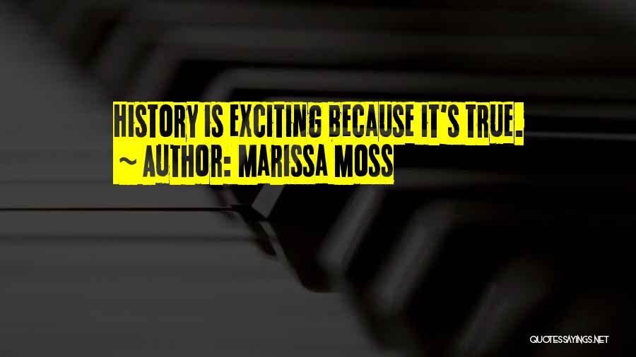 Marissa Moss Quotes: History Is Exciting Because It's True.