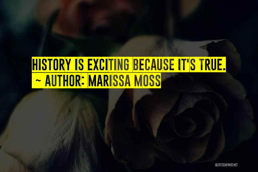 Marissa Moss Quotes: History Is Exciting Because It's True.