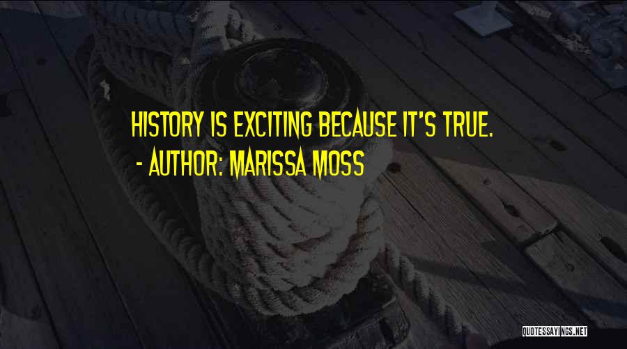 Marissa Moss Quotes: History Is Exciting Because It's True.