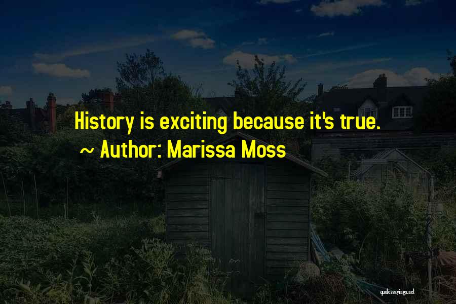 Marissa Moss Quotes: History Is Exciting Because It's True.