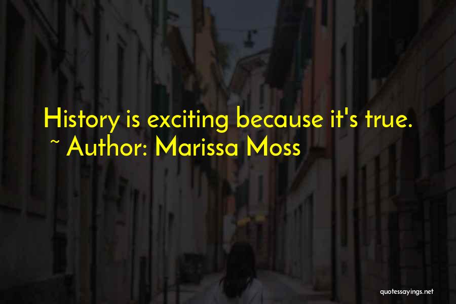 Marissa Moss Quotes: History Is Exciting Because It's True.