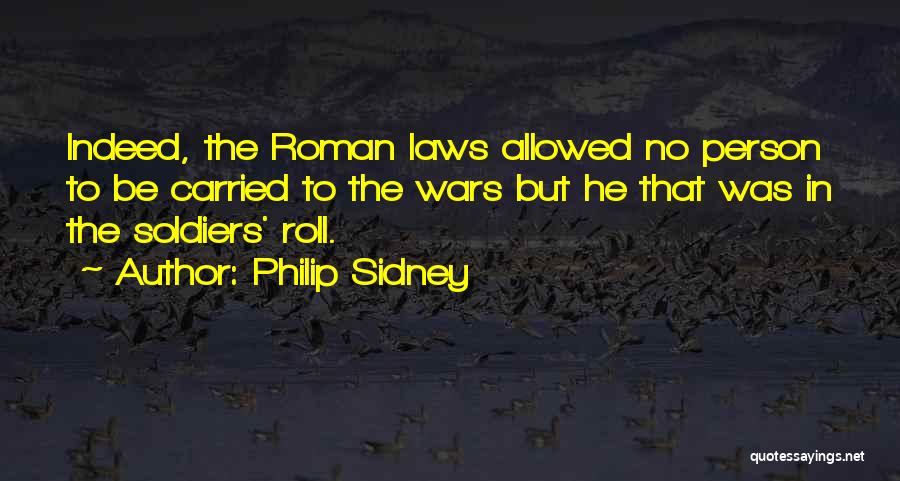 Philip Sidney Quotes: Indeed, The Roman Laws Allowed No Person To Be Carried To The Wars But He That Was In The Soldiers'