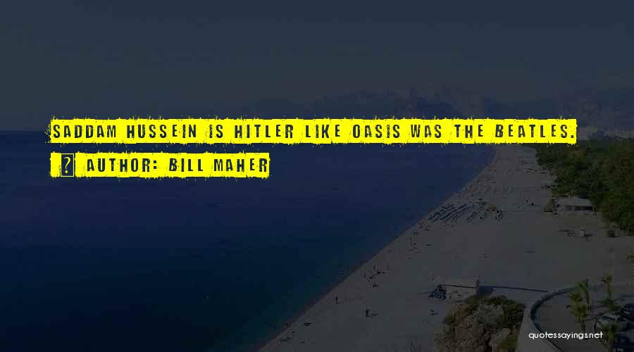 Bill Maher Quotes: Saddam Hussein Is Hitler Like Oasis Was The Beatles.