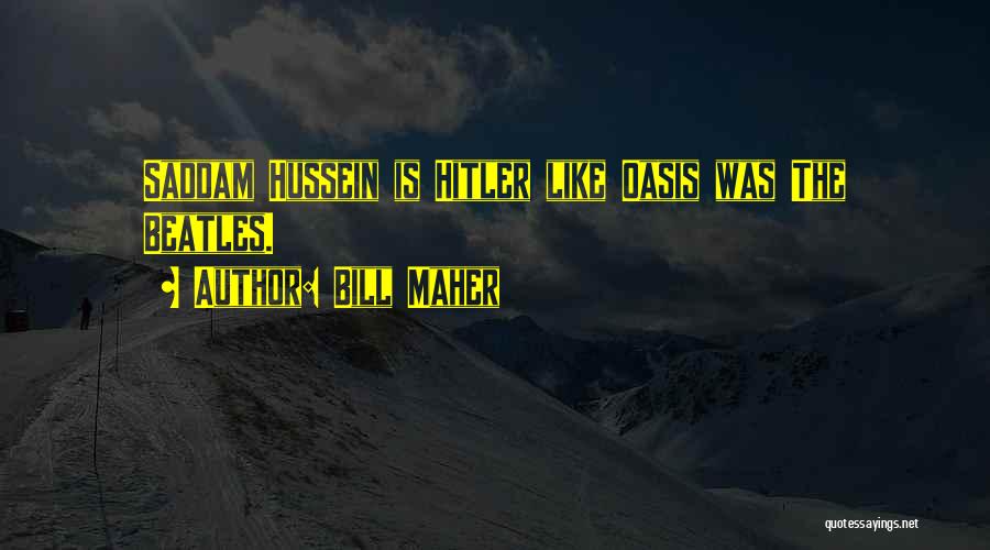 Bill Maher Quotes: Saddam Hussein Is Hitler Like Oasis Was The Beatles.