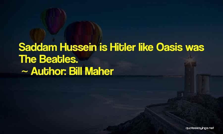 Bill Maher Quotes: Saddam Hussein Is Hitler Like Oasis Was The Beatles.