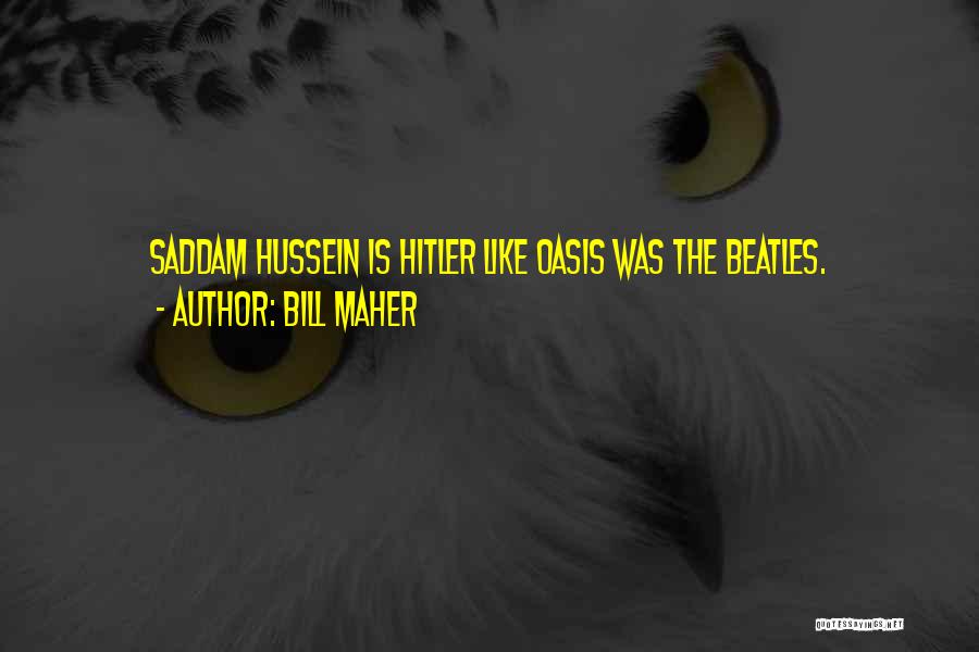 Bill Maher Quotes: Saddam Hussein Is Hitler Like Oasis Was The Beatles.