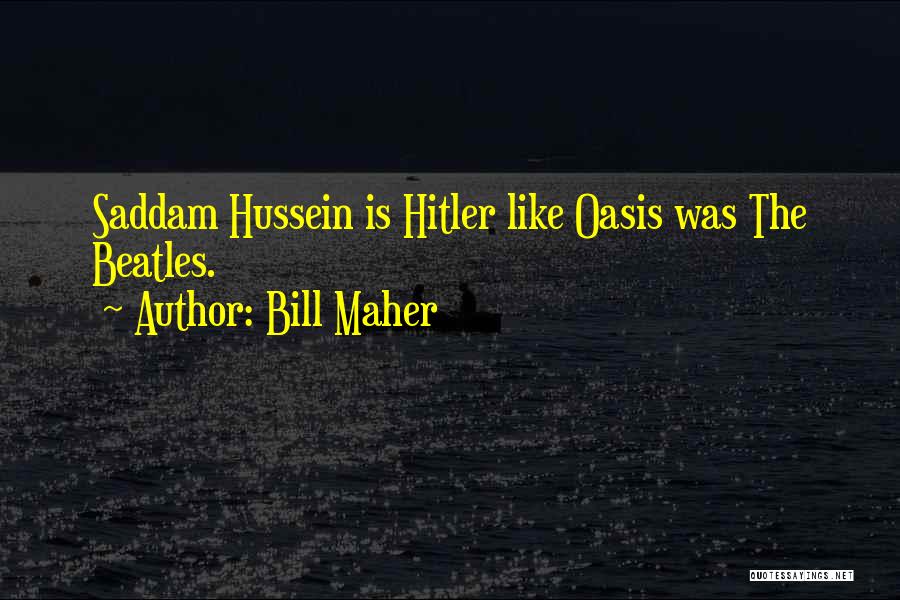 Bill Maher Quotes: Saddam Hussein Is Hitler Like Oasis Was The Beatles.