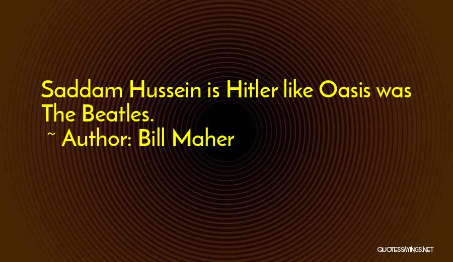 Bill Maher Quotes: Saddam Hussein Is Hitler Like Oasis Was The Beatles.