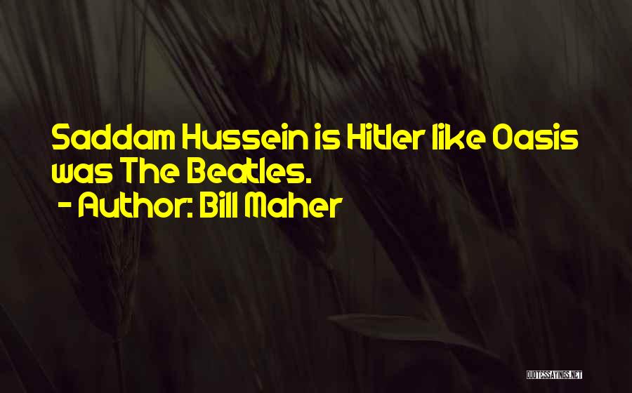 Bill Maher Quotes: Saddam Hussein Is Hitler Like Oasis Was The Beatles.