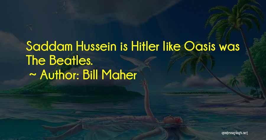 Bill Maher Quotes: Saddam Hussein Is Hitler Like Oasis Was The Beatles.