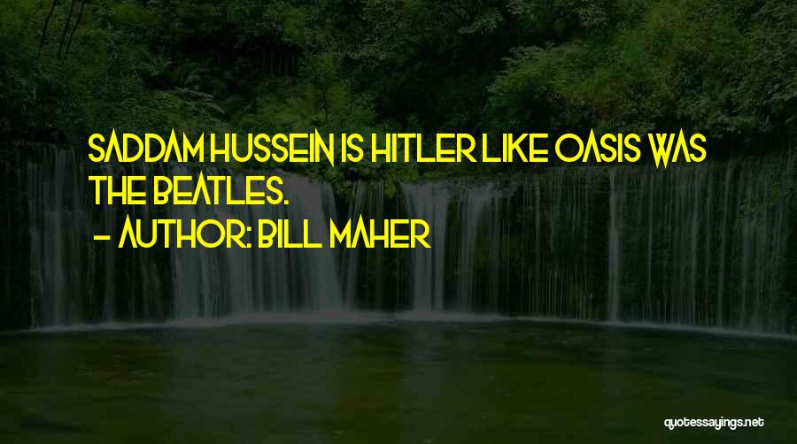 Bill Maher Quotes: Saddam Hussein Is Hitler Like Oasis Was The Beatles.