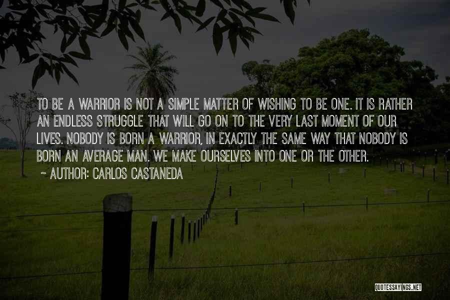 Carlos Castaneda Quotes: To Be A Warrior Is Not A Simple Matter Of Wishing To Be One. It Is Rather An Endless Struggle