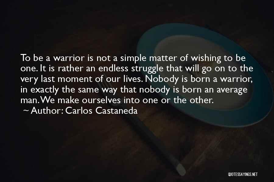 Carlos Castaneda Quotes: To Be A Warrior Is Not A Simple Matter Of Wishing To Be One. It Is Rather An Endless Struggle