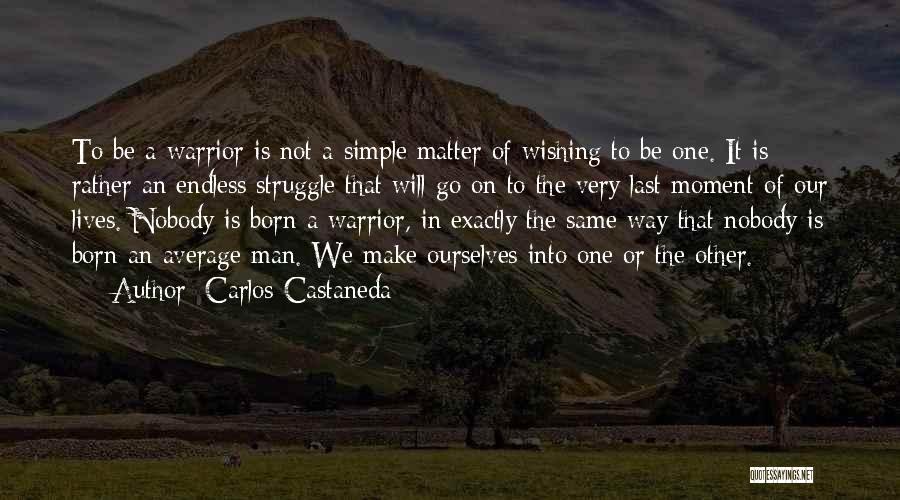 Carlos Castaneda Quotes: To Be A Warrior Is Not A Simple Matter Of Wishing To Be One. It Is Rather An Endless Struggle