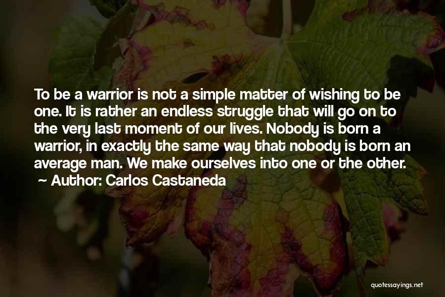 Carlos Castaneda Quotes: To Be A Warrior Is Not A Simple Matter Of Wishing To Be One. It Is Rather An Endless Struggle