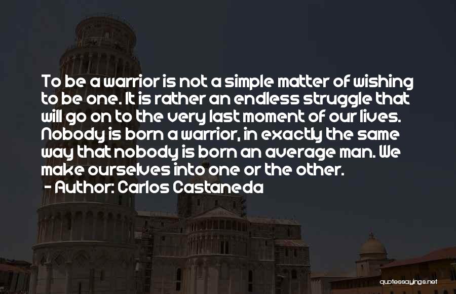 Carlos Castaneda Quotes: To Be A Warrior Is Not A Simple Matter Of Wishing To Be One. It Is Rather An Endless Struggle