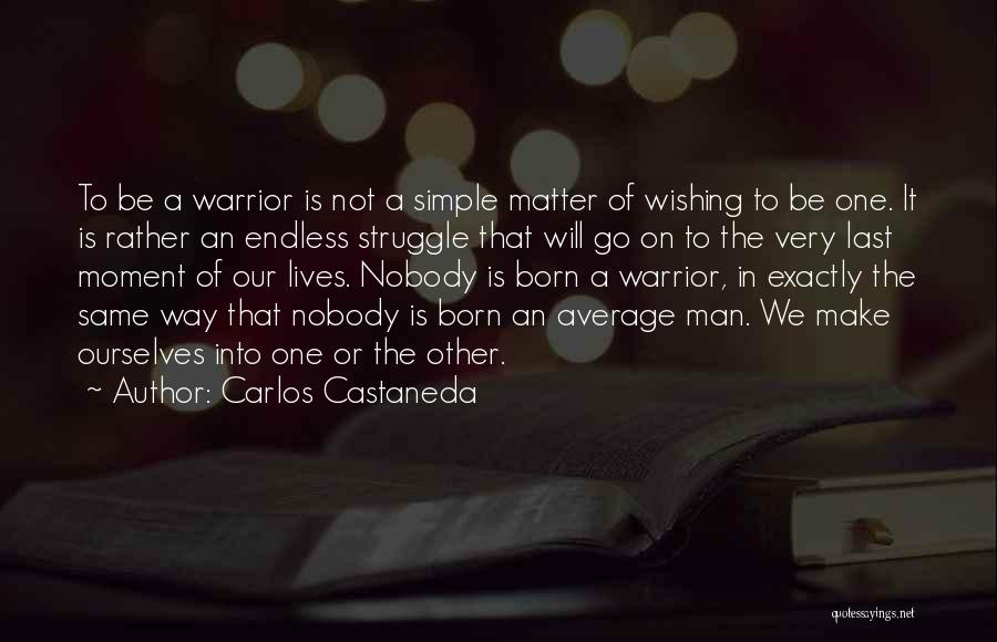 Carlos Castaneda Quotes: To Be A Warrior Is Not A Simple Matter Of Wishing To Be One. It Is Rather An Endless Struggle