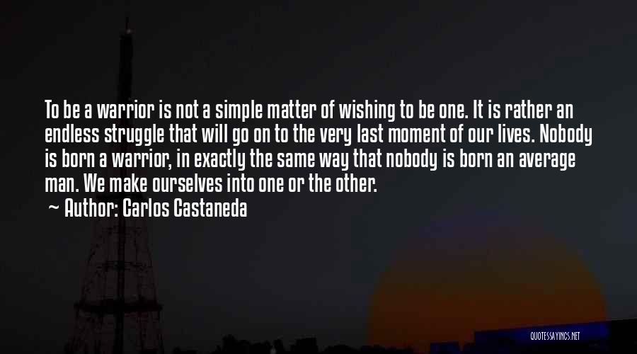 Carlos Castaneda Quotes: To Be A Warrior Is Not A Simple Matter Of Wishing To Be One. It Is Rather An Endless Struggle