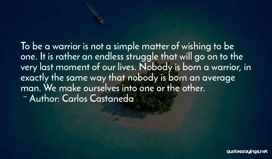 Carlos Castaneda Quotes: To Be A Warrior Is Not A Simple Matter Of Wishing To Be One. It Is Rather An Endless Struggle