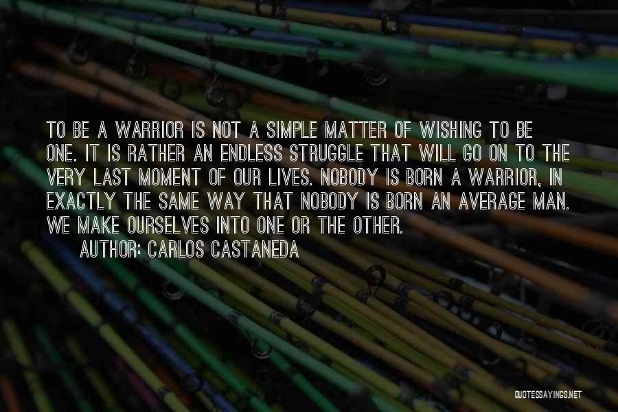Carlos Castaneda Quotes: To Be A Warrior Is Not A Simple Matter Of Wishing To Be One. It Is Rather An Endless Struggle