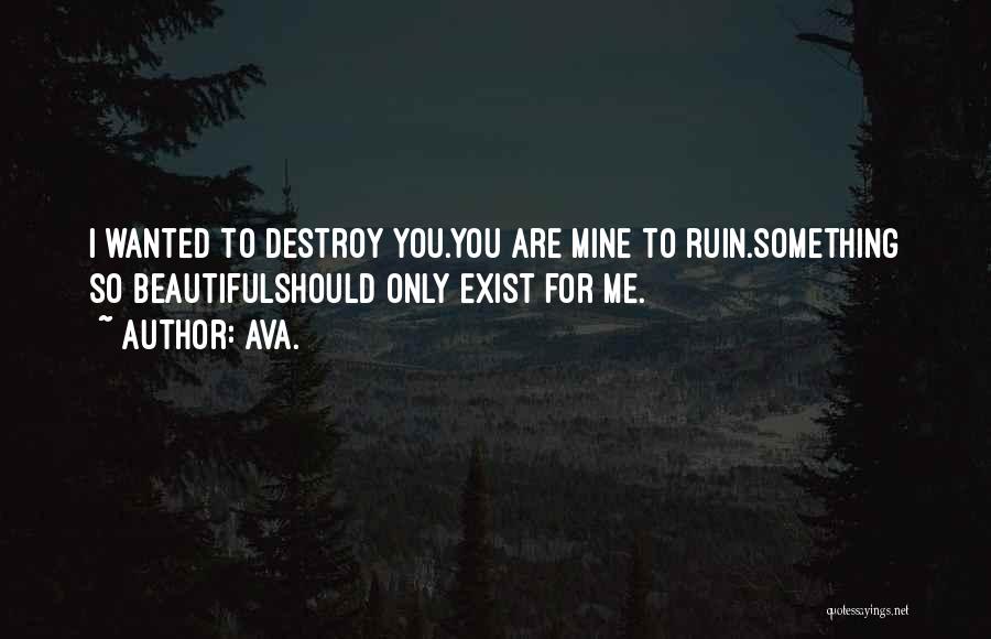 AVA. Quotes: I Wanted To Destroy You.you Are Mine To Ruin.something So Beautifulshould Only Exist For Me.