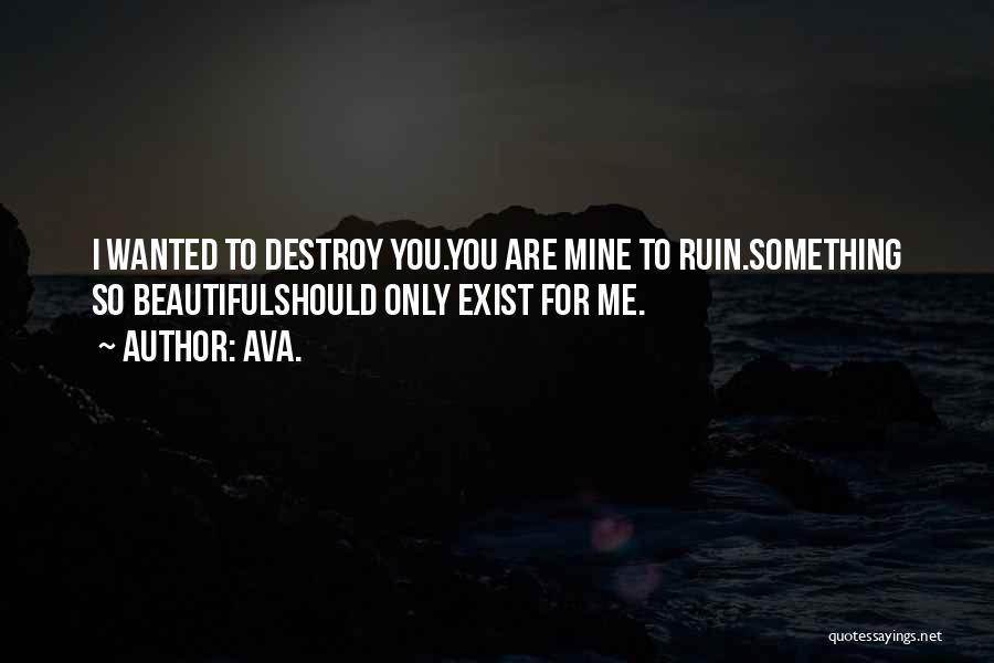 AVA. Quotes: I Wanted To Destroy You.you Are Mine To Ruin.something So Beautifulshould Only Exist For Me.