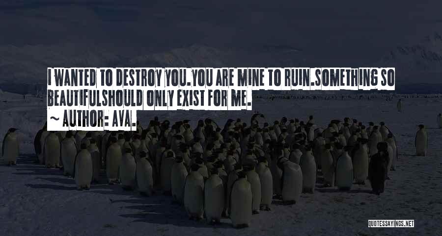 AVA. Quotes: I Wanted To Destroy You.you Are Mine To Ruin.something So Beautifulshould Only Exist For Me.