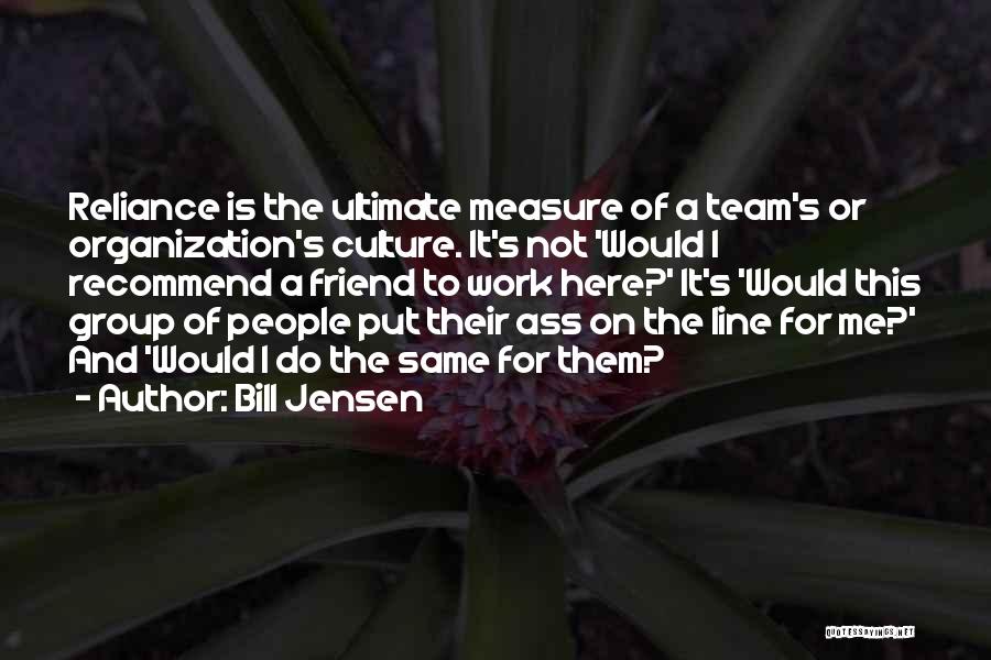 Bill Jensen Quotes: Reliance Is The Ultimate Measure Of A Team's Or Organization's Culture. It's Not 'would I Recommend A Friend To Work