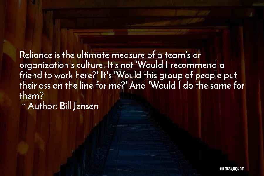 Bill Jensen Quotes: Reliance Is The Ultimate Measure Of A Team's Or Organization's Culture. It's Not 'would I Recommend A Friend To Work