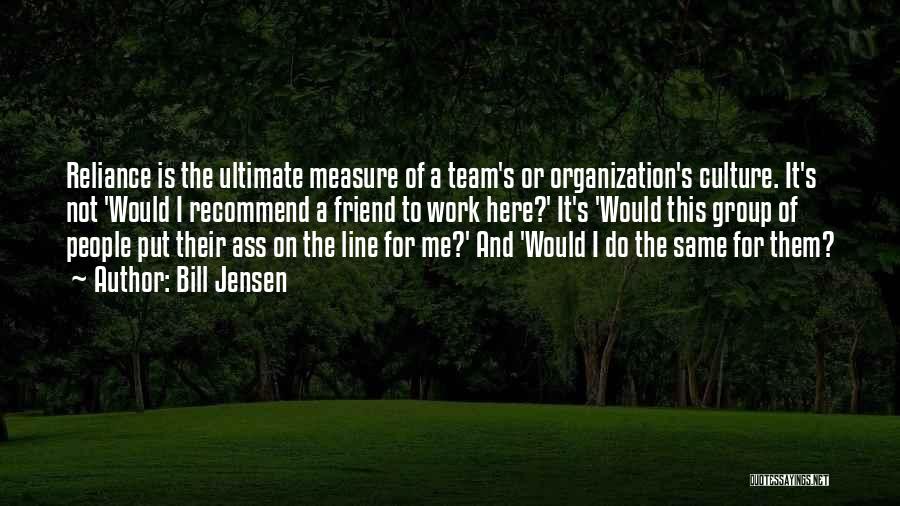 Bill Jensen Quotes: Reliance Is The Ultimate Measure Of A Team's Or Organization's Culture. It's Not 'would I Recommend A Friend To Work