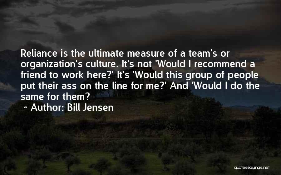 Bill Jensen Quotes: Reliance Is The Ultimate Measure Of A Team's Or Organization's Culture. It's Not 'would I Recommend A Friend To Work