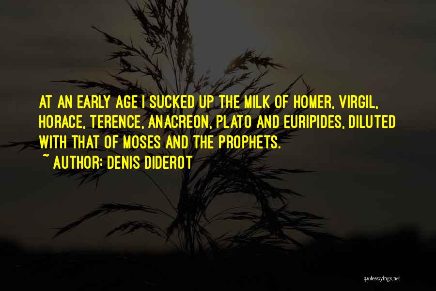 Denis Diderot Quotes: At An Early Age I Sucked Up The Milk Of Homer, Virgil, Horace, Terence, Anacreon, Plato And Euripides, Diluted With