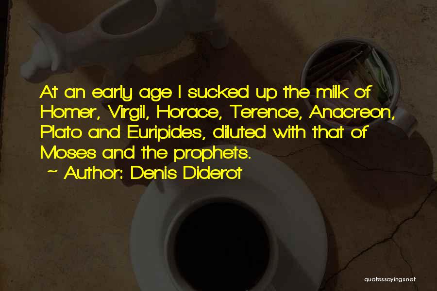 Denis Diderot Quotes: At An Early Age I Sucked Up The Milk Of Homer, Virgil, Horace, Terence, Anacreon, Plato And Euripides, Diluted With