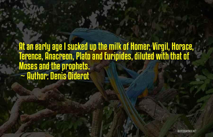 Denis Diderot Quotes: At An Early Age I Sucked Up The Milk Of Homer, Virgil, Horace, Terence, Anacreon, Plato And Euripides, Diluted With