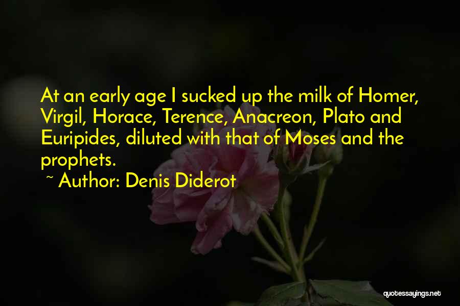 Denis Diderot Quotes: At An Early Age I Sucked Up The Milk Of Homer, Virgil, Horace, Terence, Anacreon, Plato And Euripides, Diluted With