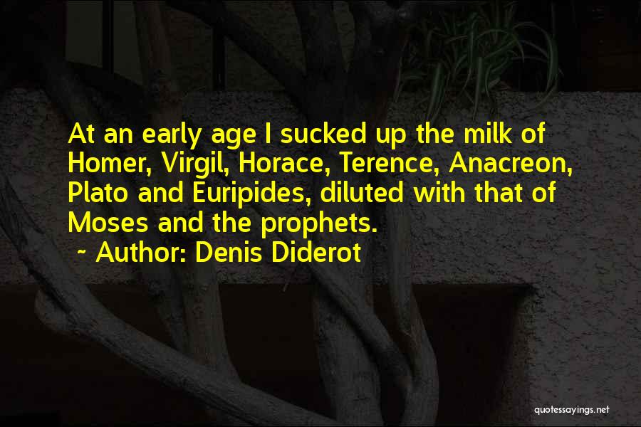 Denis Diderot Quotes: At An Early Age I Sucked Up The Milk Of Homer, Virgil, Horace, Terence, Anacreon, Plato And Euripides, Diluted With
