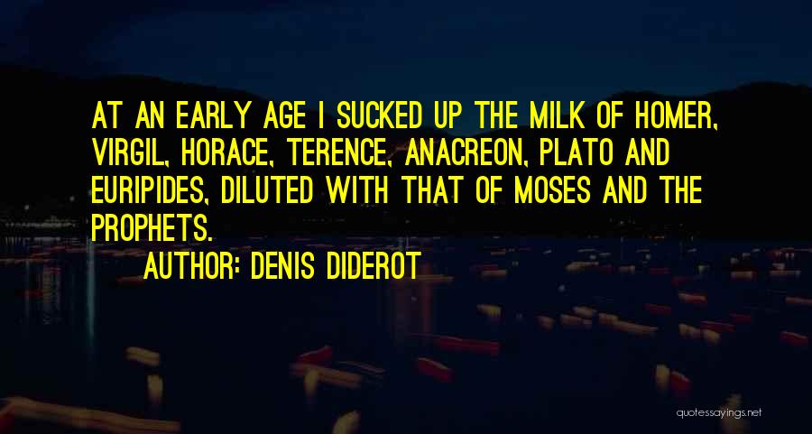 Denis Diderot Quotes: At An Early Age I Sucked Up The Milk Of Homer, Virgil, Horace, Terence, Anacreon, Plato And Euripides, Diluted With