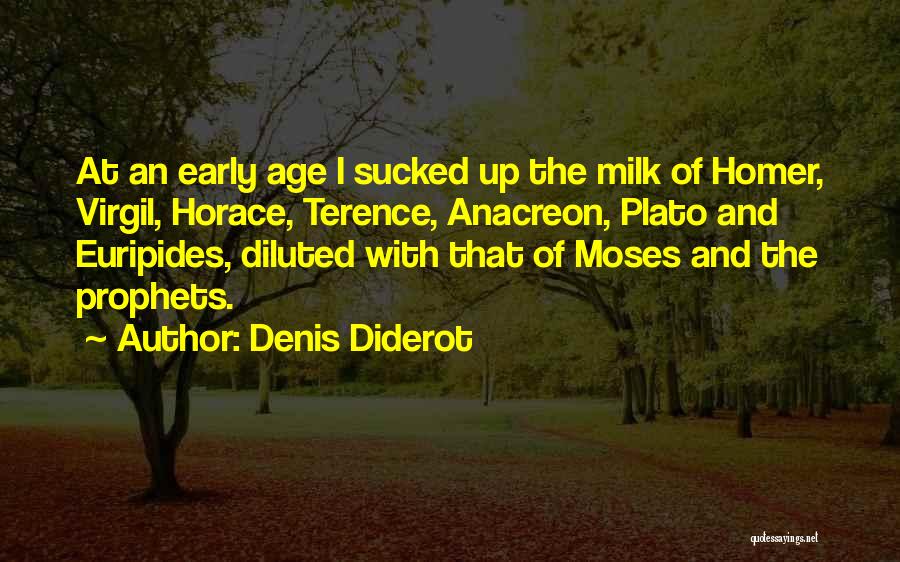 Denis Diderot Quotes: At An Early Age I Sucked Up The Milk Of Homer, Virgil, Horace, Terence, Anacreon, Plato And Euripides, Diluted With