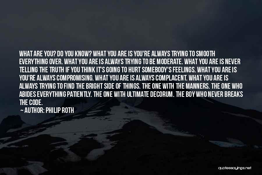 Philip Roth Quotes: What Are You? Do You Know? What You Are Is You're Always Trying To Smooth Everything Over. What You Are