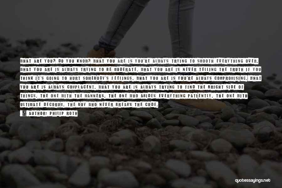 Philip Roth Quotes: What Are You? Do You Know? What You Are Is You're Always Trying To Smooth Everything Over. What You Are