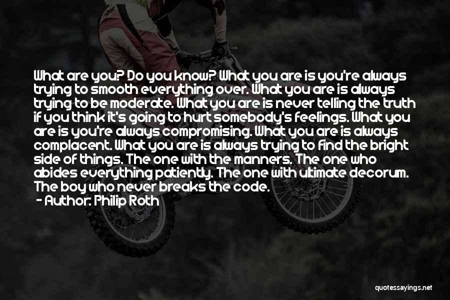 Philip Roth Quotes: What Are You? Do You Know? What You Are Is You're Always Trying To Smooth Everything Over. What You Are