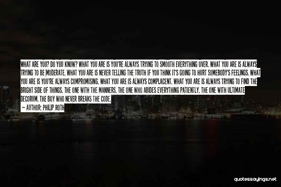 Philip Roth Quotes: What Are You? Do You Know? What You Are Is You're Always Trying To Smooth Everything Over. What You Are