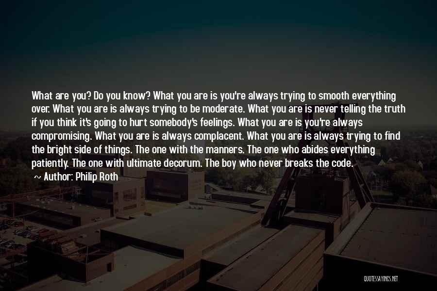 Philip Roth Quotes: What Are You? Do You Know? What You Are Is You're Always Trying To Smooth Everything Over. What You Are