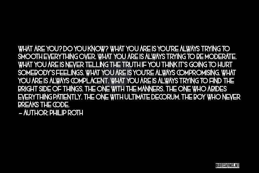 Philip Roth Quotes: What Are You? Do You Know? What You Are Is You're Always Trying To Smooth Everything Over. What You Are