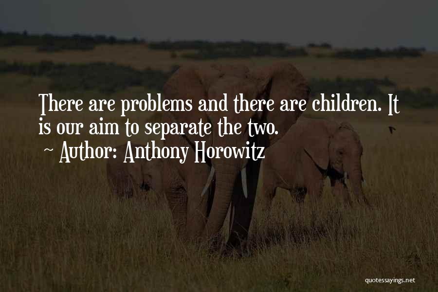 Anthony Horowitz Quotes: There Are Problems And There Are Children. It Is Our Aim To Separate The Two.