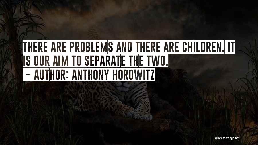 Anthony Horowitz Quotes: There Are Problems And There Are Children. It Is Our Aim To Separate The Two.