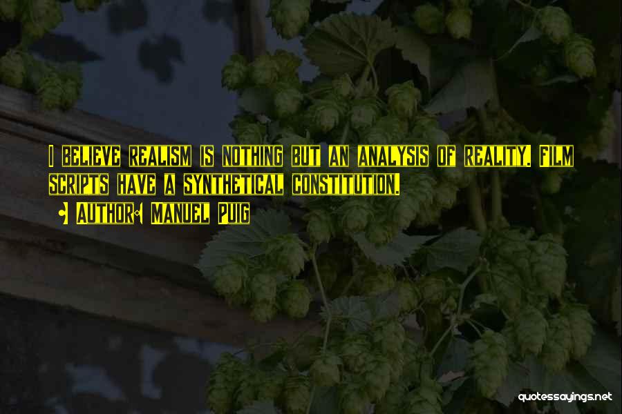 Manuel Puig Quotes: I Believe Realism Is Nothing But An Analysis Of Reality. Film Scripts Have A Synthetical Constitution.