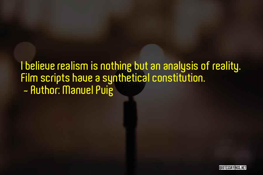 Manuel Puig Quotes: I Believe Realism Is Nothing But An Analysis Of Reality. Film Scripts Have A Synthetical Constitution.